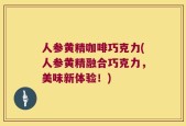 人参黄精咖啡巧克力(人参黄精融合巧克力，美味新体验！)