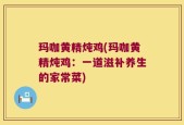 玛咖黄精炖鸡(玛咖黄精炖鸡：一道滋补养生的家常菜)