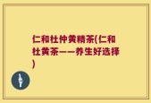 仁和杜仲黄精茶(仁和杜黄茶——养生好选择)