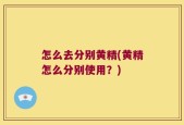 怎么去分别黄精(黄精怎么分别使用？)