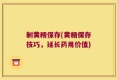 制黄精保存(黄精保存技巧，延长药用价值)