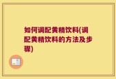 如何调配黄精饮料(调配黄精饮料的方法及步骤)