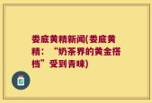 娄底黄精新闻(娄底黄精：“奶茶界的黄金搭档”受到青睐)