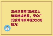温州滇黄精(温州出土滇黄精成明星，受众广泛感受传统中医文化的魅力)