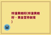 梓潼黄精籽(梓潼黄精籽 - 黄金营养新宠)