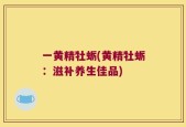 一黄精牡蛎(黄精牡蛎：滋补养生佳品)