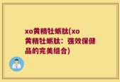 xo黄精牡蛎肽(xo黄精牡蛎肽：强效保健品的完美组合)