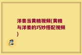 洋姜当黄精视频(黄精与洋姜的巧妙搭配视频)