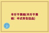 半斤干黄精(半斤干黄精：中式养生佳品)