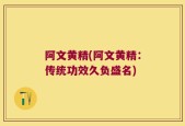 阿文黄精(阿文黄精：传统功效久负盛名)