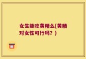 女生能吃黄精么(黄精对女性可行吗？)