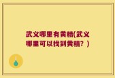 武义哪里有黄精(武义哪里可以找到黄精？)