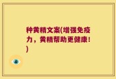 种黄精文案(增强免疫力，黄精帮助更健康！)