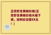 正宗野生黄精价格(正宗野生黄精价格大幅下调，抢购价仅需XX元！)