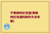 干黄精枸杞泡酒(黄精枸杞泡酒的制作方法详解)