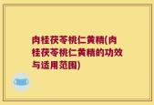 肉桂茯苓桃仁黄精(肉桂茯苓桃仁黄精的功效与适用范围)