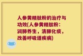 人参黄精肽粉的治疗与功效(人参黄精肽粉：润肺养生，清肺化痰，改善呼吸道疾病)