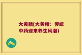 大黄精(大黄精：传统中药迎来养生风潮)