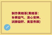 制作黄精茶(黄精茶：补脾益气、清心安神、润肺益肝、美容养颜)