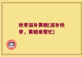 秋季滋补黄精(滋补秋季，黄精来帮忙)