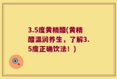 3.5度黄精醋(黄精醋温润养生，了解3.5度正确饮法！)