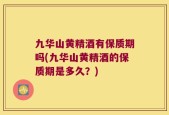九华山黄精酒有保质期吗(九华山黄精酒的保质期是多久？)