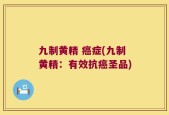 九制黄精 癌症(九制黄精：有效抗癌圣品)