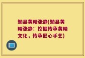 勉县黄精张静(勉县黄精张静：挖掘传承黄精文化，传承匠心手艺)