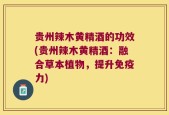 贵州辣木黄精酒的功效(贵州辣木黄精酒：融合草本植物，提升免疫力)