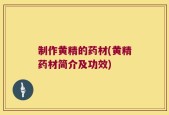 制作黄精的药材(黄精药材简介及功效)