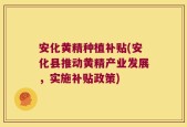 安化黄精种植补贴(安化县推动黄精产业发展，实施补贴政策)