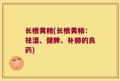 长根黄精(长根黄精：祛湿、健脾、补肺的良药)