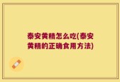泰安黄精怎么吃(泰安黄精的正确食用方法)