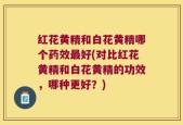 红花黄精和白花黄精哪个药效最好(对比红花黄精和白花黄精的功效，哪种更好？)