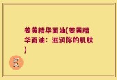 姜黄精华面油(姜黄精华面油：滋润你的肌肤)