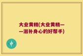 大业黄精(大业黄精——滋补身心的好帮手)