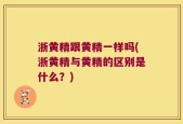 浙黄精跟黄精一样吗(浙黄精与黄精的区别是什么？)