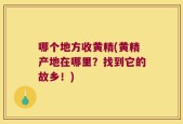 哪个地方收黄精(黄精产地在哪里？找到它的故乡！)