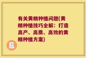有关黄精种植问题(黄精种植技巧全解：打造高产、高质、高效的黄精种植方案)