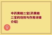 中药黄精二宝(药黄精二宝的功效与作用详细介绍)