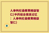 人参枸杞桑椹黄精益智仁(中药组合提高记忆：人参枸杞桑椹黄精益智仁)