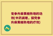 党参升麻黄精熟地的功效(中药调理，探究参升麻黄精熟地的疗效)