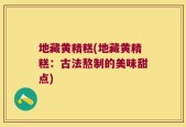 地藏黄精糕(地藏黄精糕：古法熬制的美味甜点)