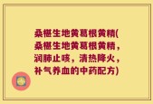 桑椹生地黄葛根黄精(桑椹生地黄葛根黄精，润肺止咳，清热降火，补气养血的中药配方)