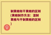制黄精和干黄精的区别(黄精制作方法：湿制黄精与干制黄精的区别)