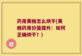 药用黄精怎么烘干(黄精药用价值提升：如何正确烘干？)