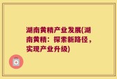 湖南黄精产业发展(湖南黄精：探索新路径，实现产业升级)