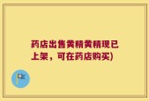 药店出售黄精黄精现已上架，可在药店购买)