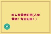吃人参黄精犯困(人参黄精：专治犯困！)