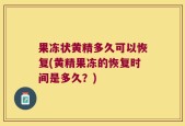 果冻状黄精多久可以恢复(黄精果冻的恢复时间是多久？)